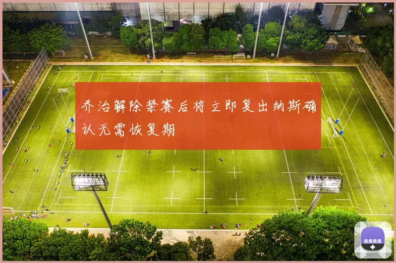 乔治解除禁赛后将立即复出纳斯确认无需恢复期