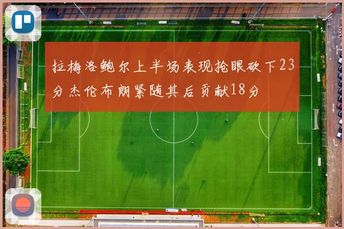 拉梅洛鲍尔上半场表现抢眼砍下23分杰伦布朗紧随其后贡献18分