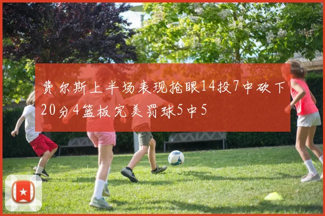 费尔斯上半场表现抢眼14投7中砍下20分4篮板完美罚球5中5