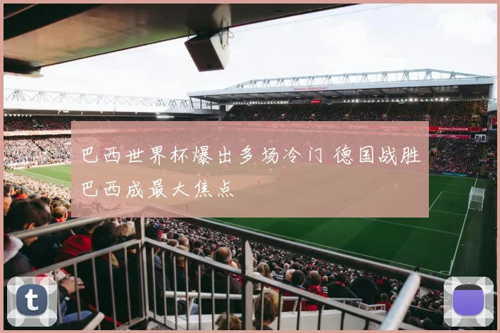巴西世界杯爆出多场冷门 德国战胜巴西成最大焦点