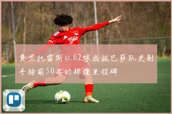费兰托雷斯以62球成就巴萨队史射手榜前50名的辉煌里程碑
