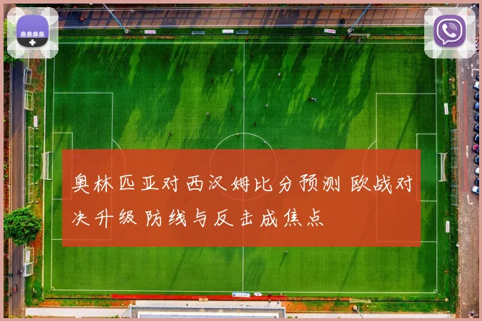 奥林匹亚对西汉姆比分预测 欧战对决升级 防线与反击成焦点