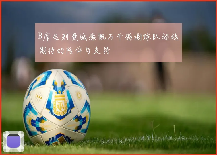 B席告别曼城感慨万千感谢球队超越期待的陪伴与支持