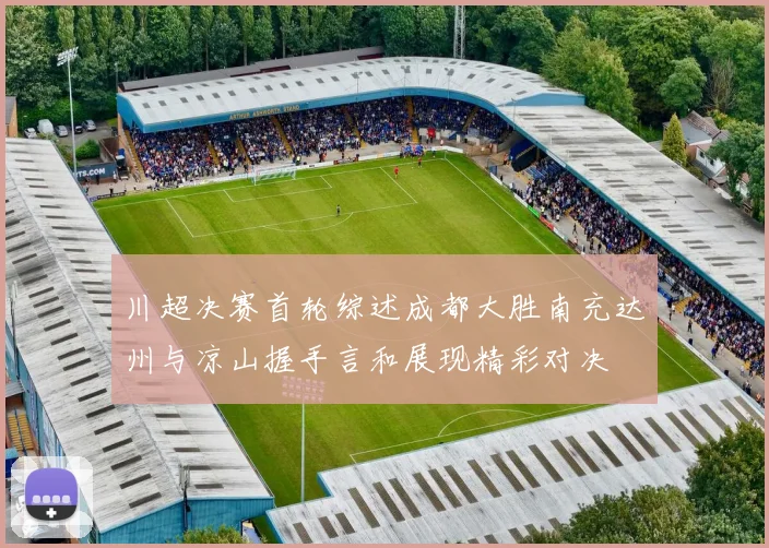 川超决赛首轮综述成都大胜南充达州与凉山握手言和展现精彩对决