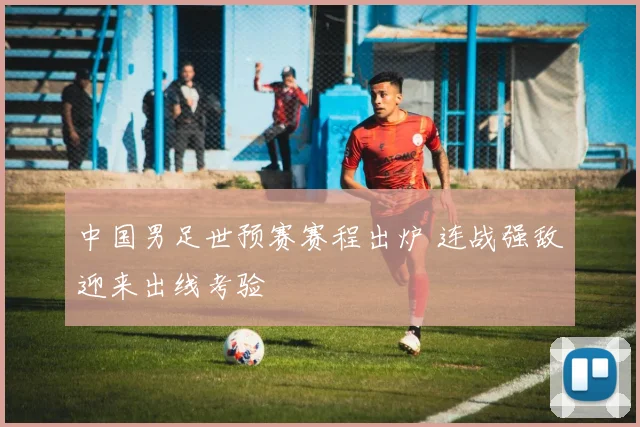 中国男足世预赛赛程出炉 连战强敌迎来出线考验