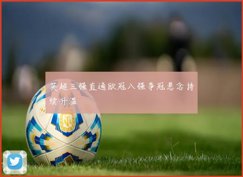 英超三强直通欧冠八强争冠悬念持续升温