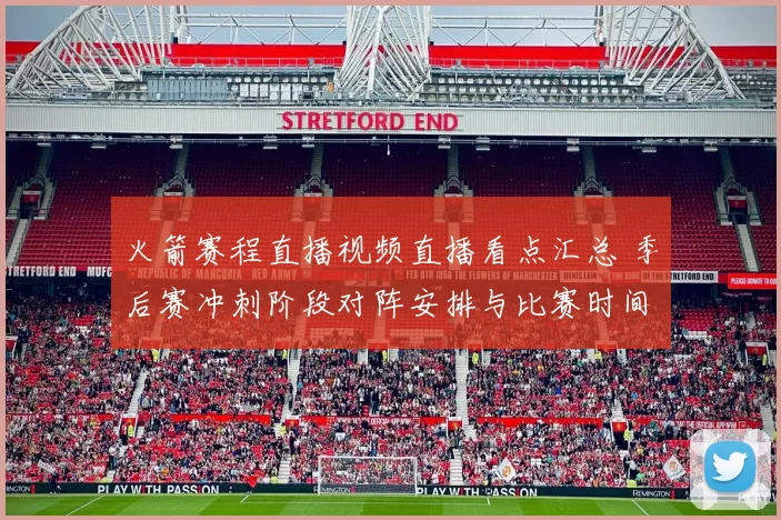 火箭赛程直播视频直播看点汇总 季后赛冲刺阶段对阵安排与比赛时间曝光