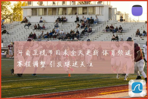 河南卫视节目表全天更新 体育频道赛程调整 引发球迷关注