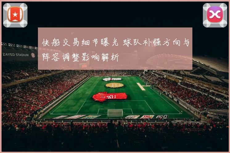 快船交易细节曝光 球队补强方向与阵容调整影响解析