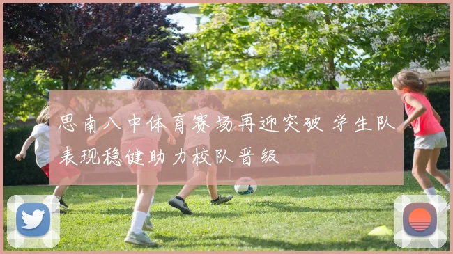 思南八中体育赛场再迎突破 学生队表现稳健助力校队晋级