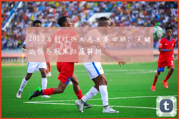 2013马刺对热火总决赛回顾：关键战役与冠军归属解析