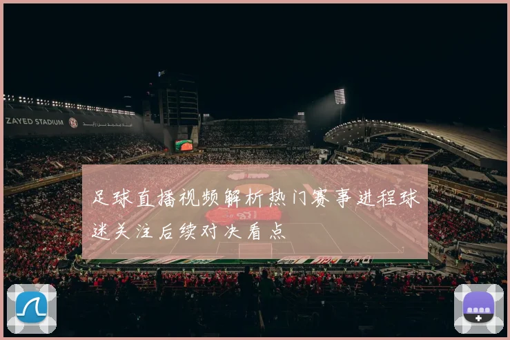 足球直播视频解析热门赛事进程球迷关注后续对决看点
