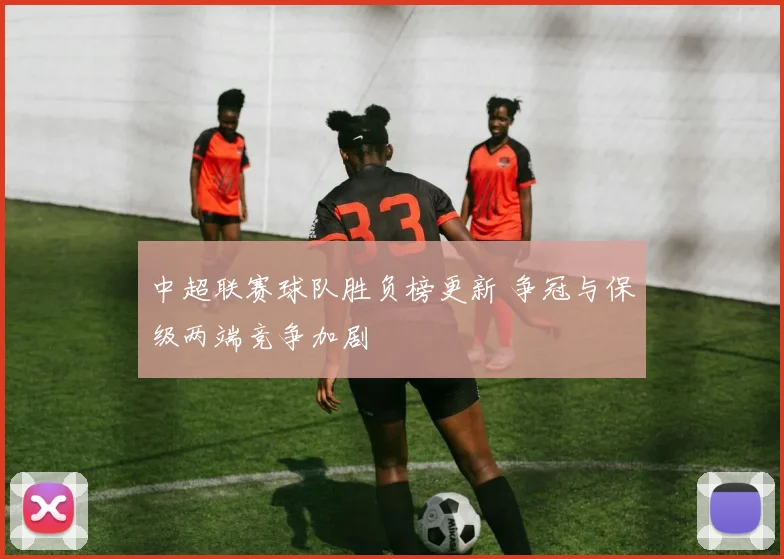 中超联赛球队胜负榜更新 争冠与保级两端竞争加剧